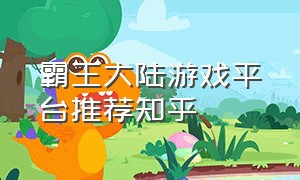 霸王大陆游戏平台推荐知乎