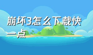 崩坏3怎么下载快一点（崩坏3怎么下载快一点啊）