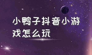 小鸭子抖音小游戏怎么玩