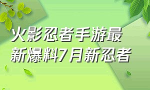 火影忍者手游最新爆料7月新忍者