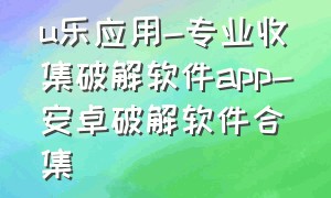 u乐应用-专业收集破解软件app-安卓破解软件合集