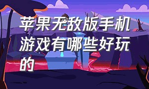 苹果无敌版手机游戏有哪些好玩的