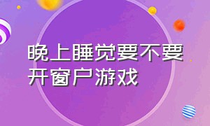 晚上睡觉要不要开窗户游戏