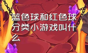 蓝色球和红色球分类小游戏叫什么