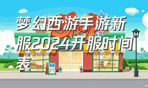 梦幻西游手游新服2024开服时间表