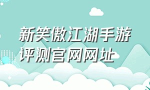 新笑傲江湖手游评测官网网址（新笑傲江湖手游官网链接）