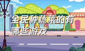 全民种蔬菜的有哪些游戏（全民种菜app）