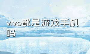 vivo都是游戏手机吗（vivo都是游戏手机吗为什么）