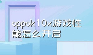 oppok10x游戏性能怎么开启