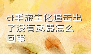 cf手游生化追击出了没有武器怎么回事（cf手游生化追击怎么不隐身了）