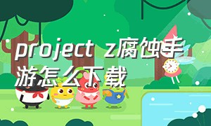 project z腐蚀手游怎么下载