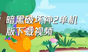 暗黑破坏神2单机版下载视频（暗黑破坏神2单机版从哪里下载）