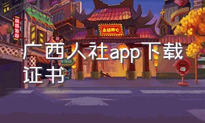 广西人社app下载证书（广西人社app养老认证）