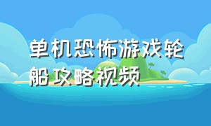 单机恐怖游戏轮船攻略视频