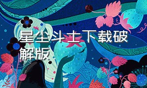 星尘斗士下载破解版（星尘斗士手机版怎么下载）