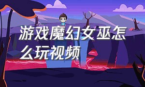 游戏魔幻女巫怎么玩视频