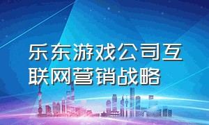 乐东游戏公司互联网营销战略