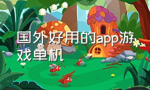 国外好用的app游戏单机（什么app可以下载外国的单机游戏）