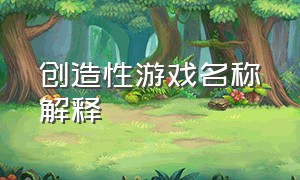 创造性游戏名称解释（暗藏陪伴意义的游戏名字）