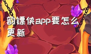 韵镖侠app要怎么更新（安卓系统韵镖侠app官方下载）