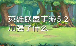 英雄联盟手游5.2加强了什么（英雄联盟手游5.1版本有什么调整）