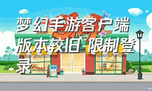 梦幻手游客户端版本较旧 限制登录