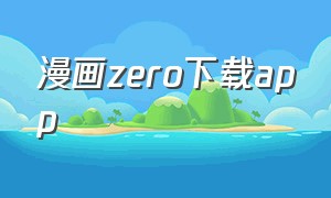 漫画zero下载app（漫画zero安全下载）