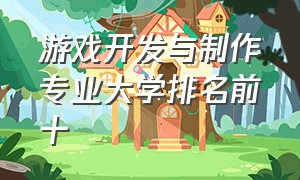 游戏开发与制作专业大学排名前十