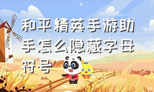 和平精英手游助手怎么隐藏字母符号（和平精英手游助手怎么设置键位）