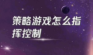 策略游戏怎么指挥控制