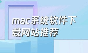 mac系统软件下载网站推荐（mac软件下载网站推荐 知乎）