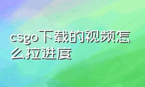 csgo下载的视频怎么拉进度