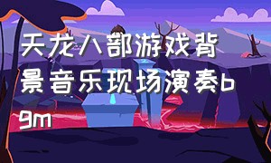 天龙八部游戏背景音乐现场演奏bgm