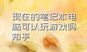 现在的笔记本电脑可以玩游戏吗知乎（现在的笔记本电脑能玩大型游戏吗）