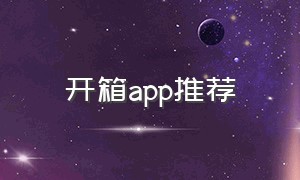 开箱app推荐（开箱网app怎么下载）