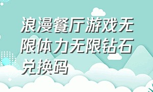 浪漫餐厅游戏无限体力无限钻石兑换码（浪漫餐厅小游戏体力免费领取）