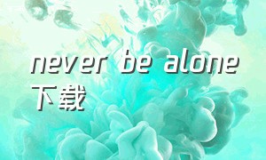 never be alone下载