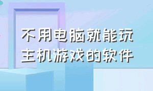 不用电脑就能玩主机游戏的软件