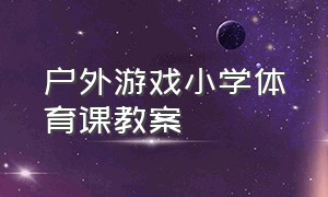 户外游戏小学体育课教案（小学生体育游戏教案40篇）