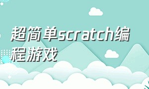 超简单scratch编程游戏（怎么用scratch编程简单游戏）