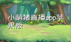 小萌猪直播app苹果版