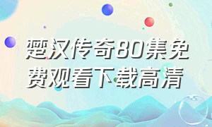 楚汉传奇80集免费观看下载高清（楚汉传奇80集全集免费观看完整版）