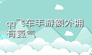 qq飞车手游额外拥有氮气（qq飞车手游氮气集满立刻获得氮气）