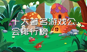 十大著名游戏公会排行榜（游戏类公会排行榜前十名）