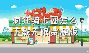 疯狂骑士团怎么下载无限资源版