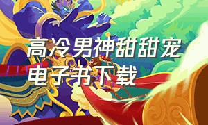 高冷男神甜甜宠电子书下载（高冷男神甜甜宠电子书下载百度网盘）