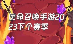 使命召唤手游2023下个赛季（使命召唤手游新赛季2024年几号）