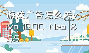 游戏广告怎么关vivo iQOO Neo 855