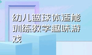 幼儿篮球体适能训练教学趣味游戏