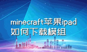 minecraft苹果ipad如何下载模组（怎么下载minecraft苹果版）